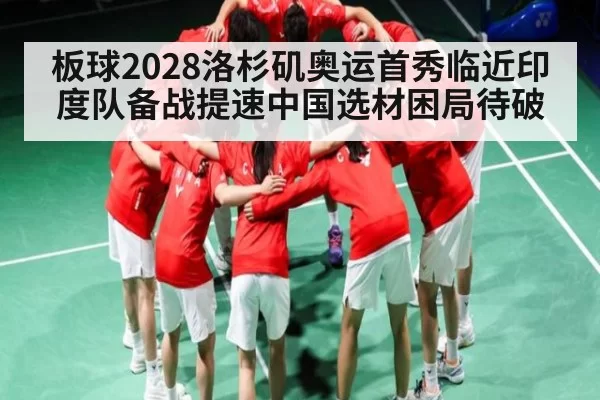 板球2028洛杉矶奥运首秀临近印度队备战提速中国选材困局待破（Kering）